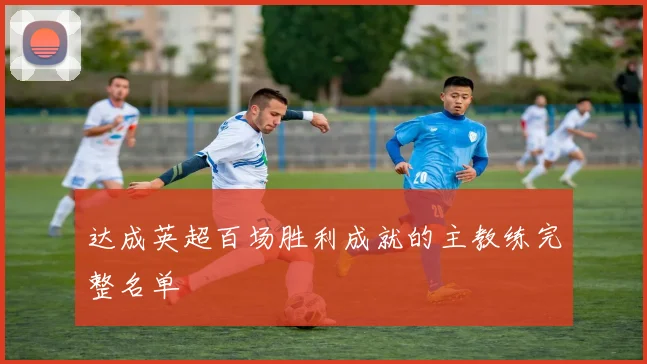 达成英超百场胜利成就的主教练完整名单