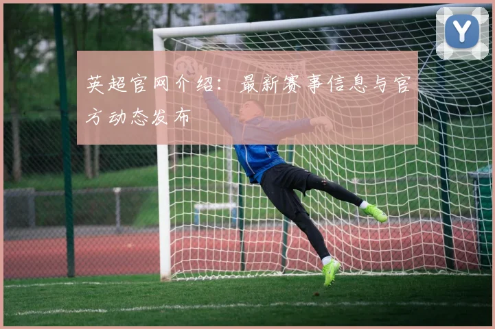 英超官网介绍：最新赛事信息与官方动态发布