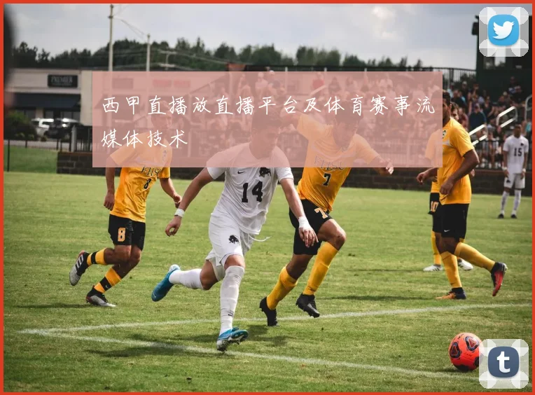 西甲直播放直播平台及体育赛事流媒体技术