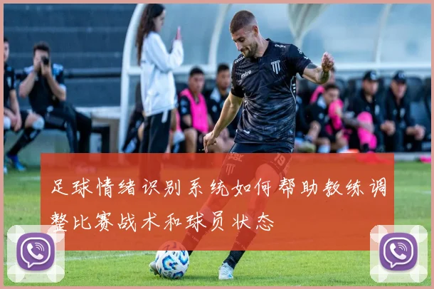 足球情绪识别系统如何帮助教练调整比赛战术和球员状态