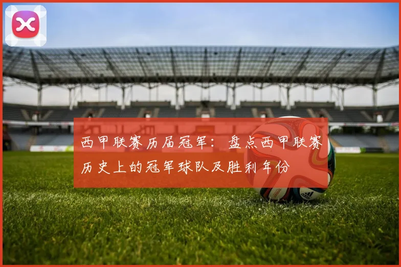 西甲联赛历届冠军：盘点西甲联赛历史上的冠军球队及胜利年份