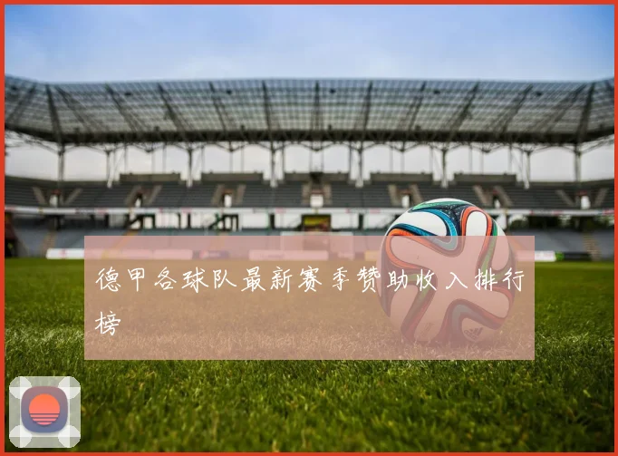 德甲各球队最新赛季赞助收入排行榜