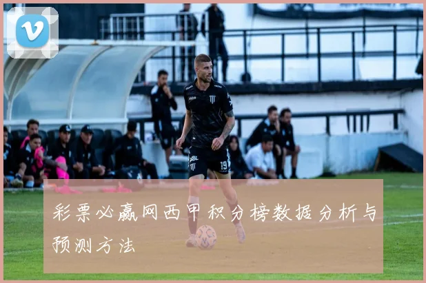 彩票必赢网西甲积分榜数据分析与预测方法