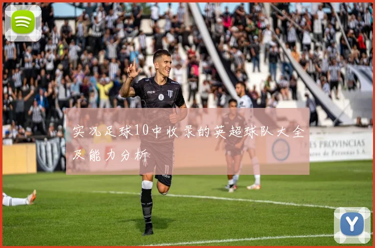 实况足球10中收录的英超球队大全及能力分析