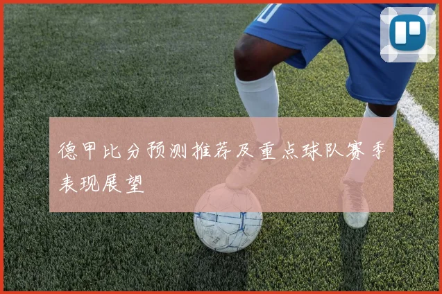 德甲比分预测推荐及重点球队赛季表现展望